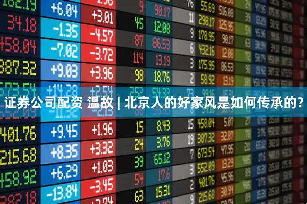 证券公司配资 温故 | 北京人的好家风是如何传承的？