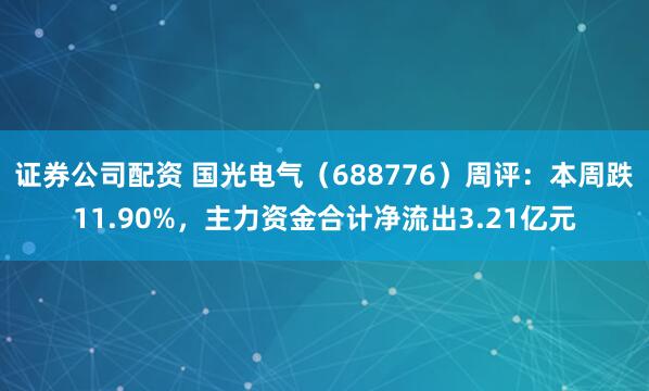 证券公司配资 国光电气（688776）周评：本周跌11.90%，主力资金合计净流出3.21亿元