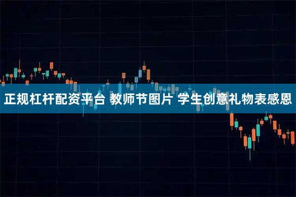 正规杠杆配资平台 教师节图片 学生创意礼物表感恩